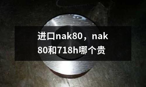 進口nak80，nak80和718h哪個貴