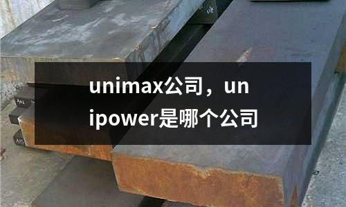 unimax公司，unipower是哪個公司