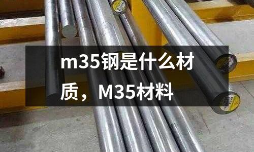m35鋼是什么材質，M35材料