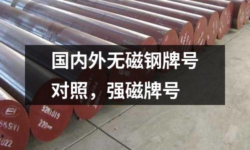 國內外無磁鋼牌號對照，強磁牌號