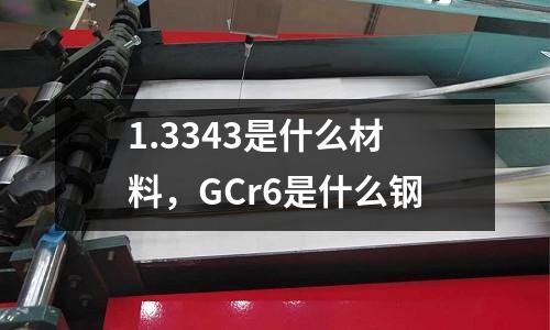 1.3343是什么材料,GCr6是什么鋼