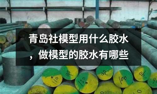 青島社模型用什么膠水，做模型的膠水有哪些