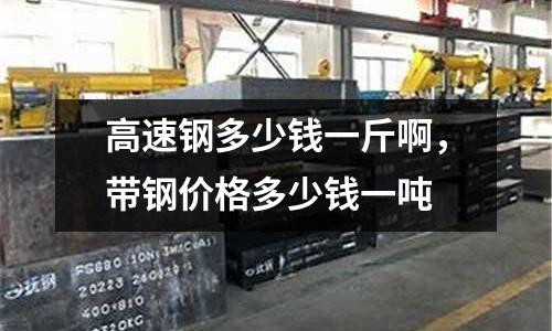 高速鋼多少錢一斤啊，帶鋼價格多少錢一噸