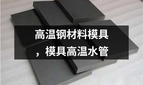 高溫鋼材料模具，模具高溫水管