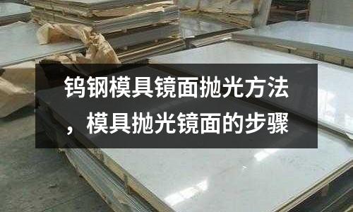 鎢鋼模具鏡面拋光方法，模具拋光鏡面的步驟