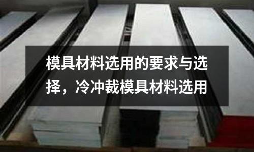 模具材料選用的要求與選擇，冷沖裁模具材料選用