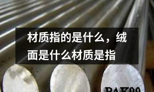 材質指的是什么，絨面是什么材質是指