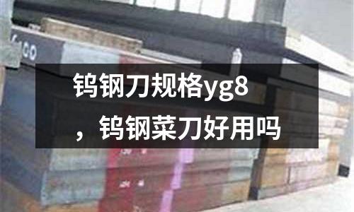 鎢鋼刀規格yg8，鎢鋼菜刀好用嗎