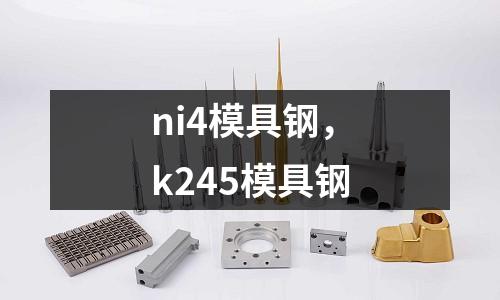 ni4模具鋼，k245模具鋼