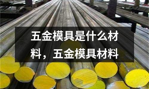 五金模具是什么材料，五金模具材料