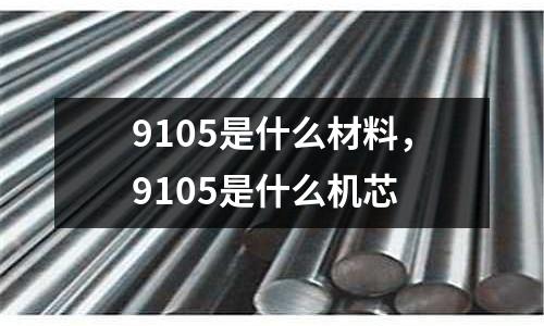 9105是什么材料，9105是什么機芯