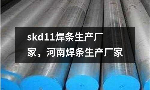 skd11焊條生產廠家，河南焊條生產廠家