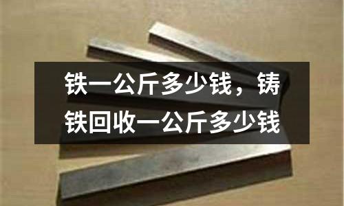 鐵一公斤多少錢，鑄鐵回收一公斤多少錢