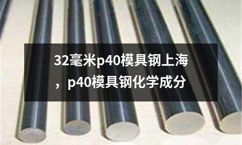 32毫米p40模具鋼上海，p40模具鋼化學成分