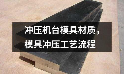 沖壓機臺模具材質，模具沖壓工藝流程