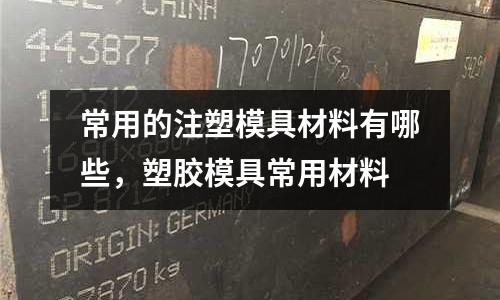 常用的注塑模具材料有哪些，塑膠模具常用材料