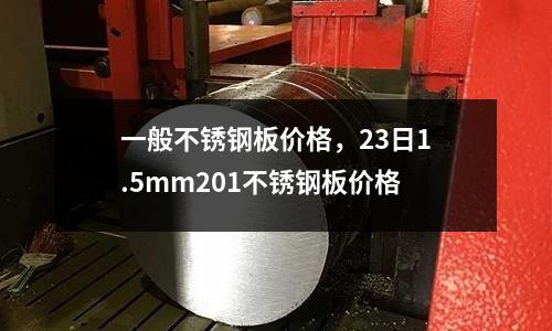 一般不銹鋼板價格，23日1.5mm201不銹鋼板價格