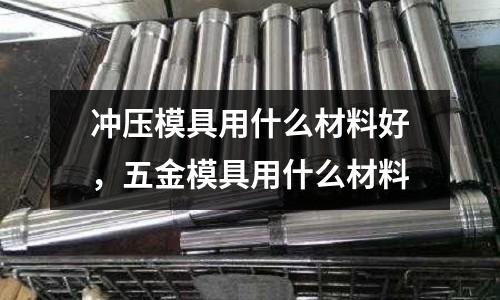沖壓模具用什么材料好，五金模具用什么材料