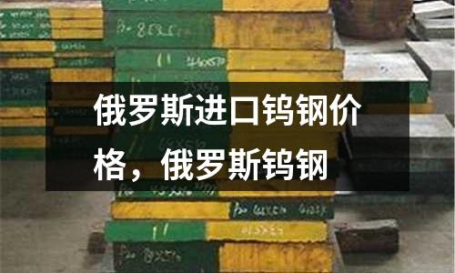 俄羅斯進口鎢鋼價格，俄羅斯鎢鋼