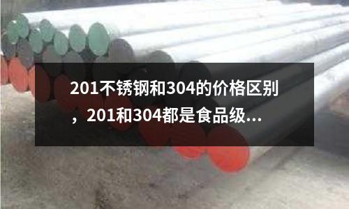 201不銹鋼和304的價格區別，201和304都是食品級的嗎