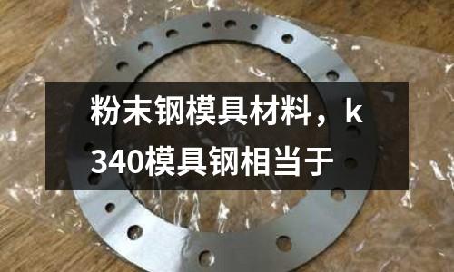 粉末鋼模具材料，k340模具鋼相當于