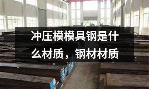 沖壓模模具鋼是什么材質，鋼材材質