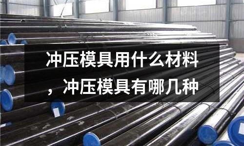 沖壓模具用什么材料，沖壓模具有哪幾種