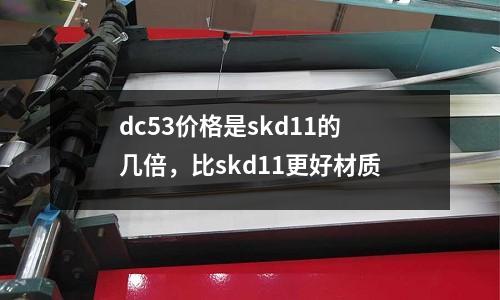 dc53價(jià)格是skd11的幾倍，比skd11更好材質(zhì)