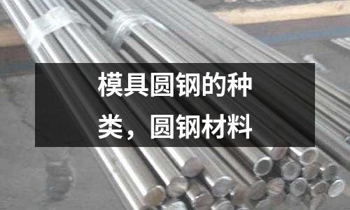 模具圓鋼的種類，圓鋼材料