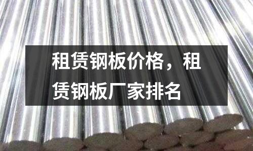 租賃鋼板價格，租賃鋼板廠家排名