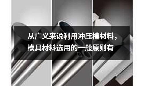 從廣義來說利用沖壓模材料，模具材料選用的一般原則有