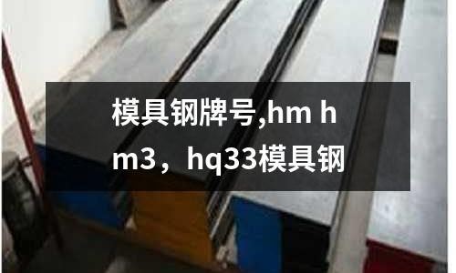 模具鋼牌號,hm hm3，hq33模具鋼