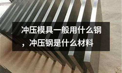 沖壓模具一般用什么鋼，沖壓鋼是什么材料