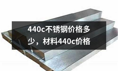 440c不銹鋼價格多少，材料440c價格