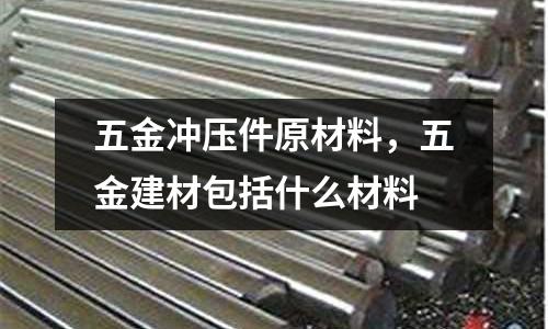 五金沖壓件原材料，五金建材包括什么材料