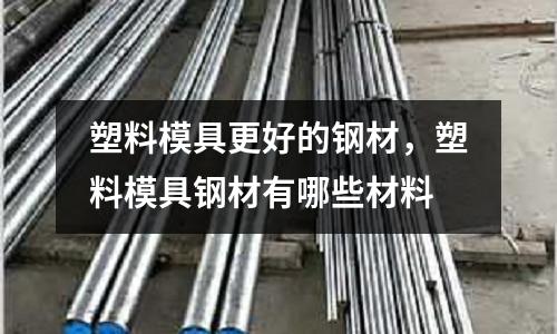 塑料模具更好的鋼材，塑料模具鋼材有哪些材料