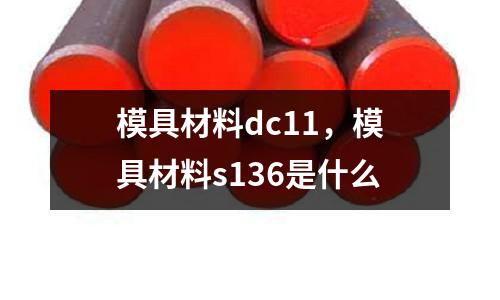 模具材料dc11，模具材料s136是什么