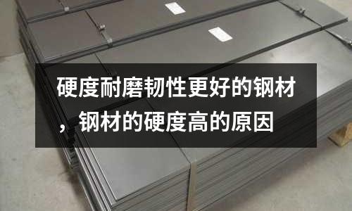 硬度耐磨韌性更好的鋼材，鋼材的硬度高的原因