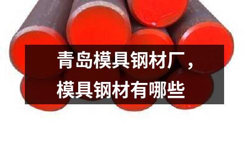 青島模具鋼材廠，模具鋼材有哪些