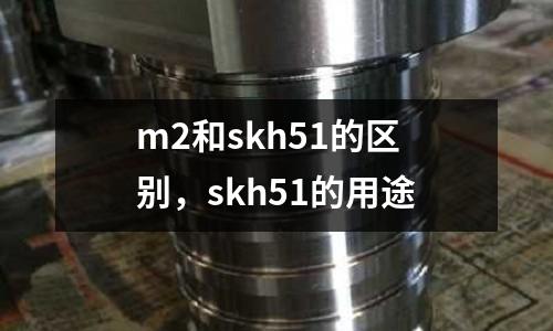 m2和skh51的區別，skh51的用途