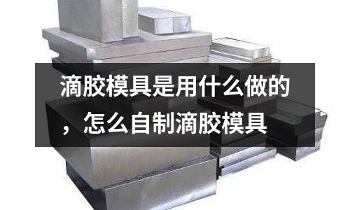 滴膠模具是用什么做的，怎么自制滴膠模具