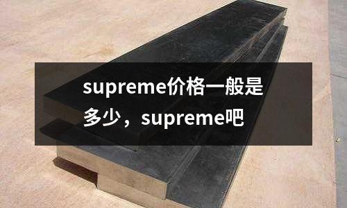 supreme價格一般是多少，supreme吧