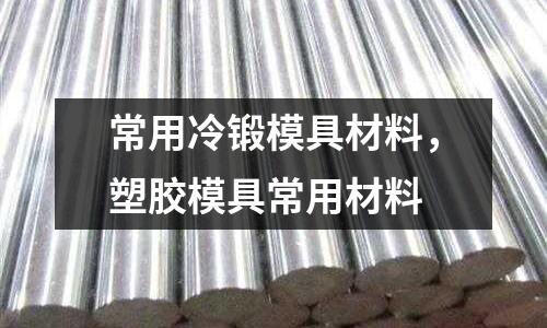 常用冷鍛模具材料，塑膠模具常用材料