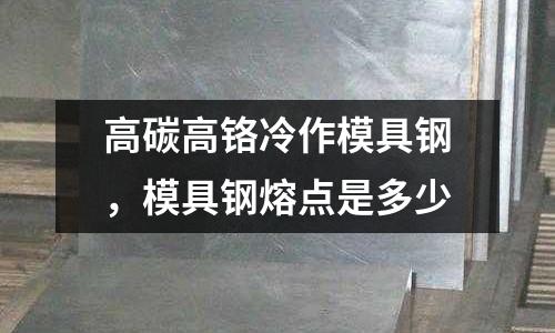 高碳高鉻冷作模具鋼，模具鋼熔點(diǎn)是多少