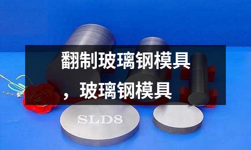 翻制玻璃鋼模具，玻璃鋼模具