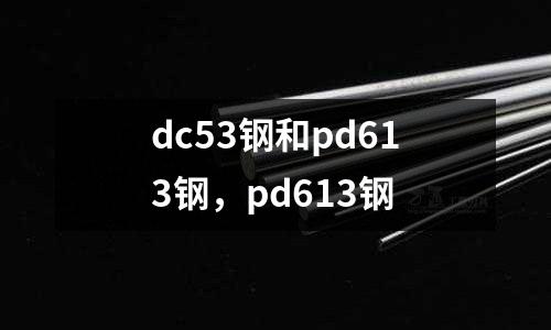 dc53鋼和pd613鋼，pd613鋼