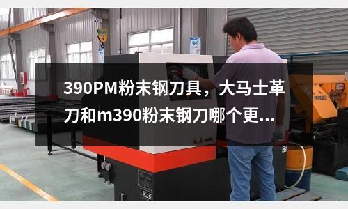 390PM粉末鋼刀具，大馬士革刀和m390粉末鋼刀哪個更好
