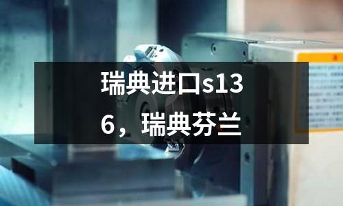 瑞典進口s136，瑞典芬蘭