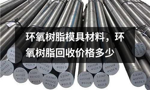 環氧樹脂模具材料，環氧樹脂回收價格多少