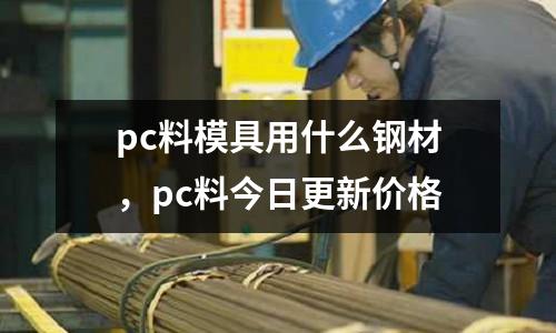 pc料模具用什么鋼材，pc料今日更新價格